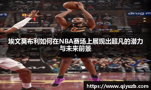 埃文莫布利如何在NBA赛场上展现出超凡的潜力与未来前景