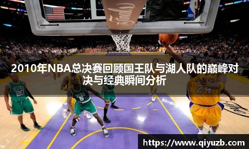 2010年NBA总决赛回顾国王队与湖人队的巅峰对决与经典瞬间分析