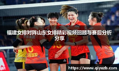 福建女排对阵山东女排精彩视频回顾与赛后分析分享