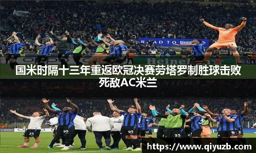 国米时隔十三年重返欧冠决赛劳塔罗制胜球击败死敌AC米兰